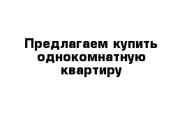 Предлагаем купить однокомнатную квартиру